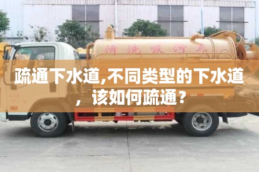 疏通下水道,不同类型的下水道，该如何疏通？