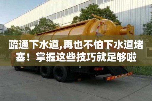 疏通下水道,再也不怕下水道堵塞！掌握这些技巧就足够啦