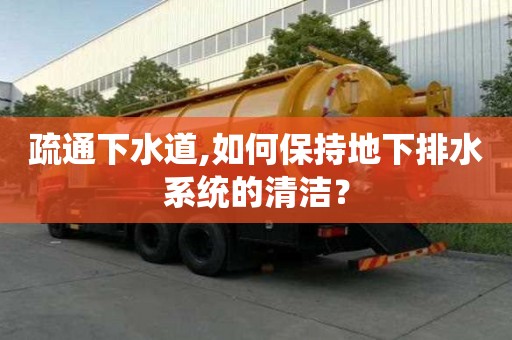 疏通下水道,如何保持地下排水系统的清洁？
