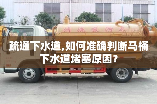 疏通下水道,如何准确判断马桶下水道堵塞原因？