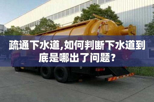 疏通下水道,如何判断下水道到底是哪出了问题？