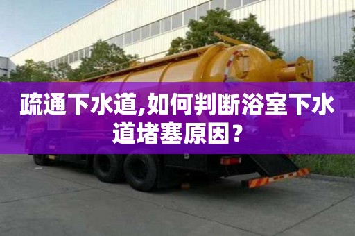 疏通下水道,如何判断浴室下水道堵塞原因？