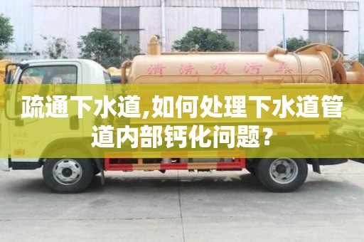 疏通下水道,如何处理下水道管道内部钙化问题？