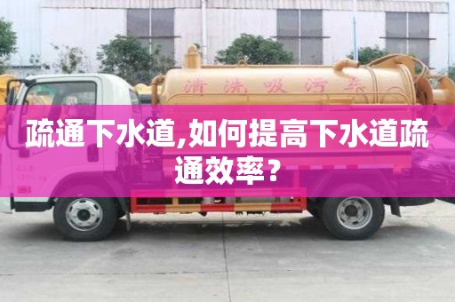 疏通下水道,如何提高下水道疏通效率？