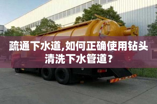 疏通下水道,如何正确使用钻头清洗下水管道？