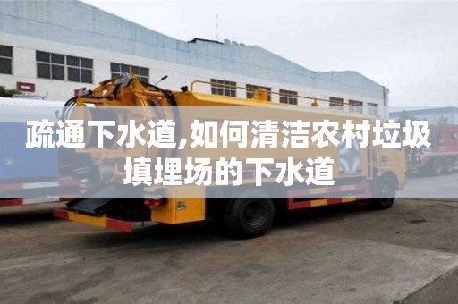 疏通下水道,如何清洁农村垃圾填埋场的下水道