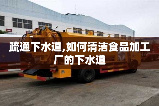 疏通下水道,如何清洁食品加工厂的下水道