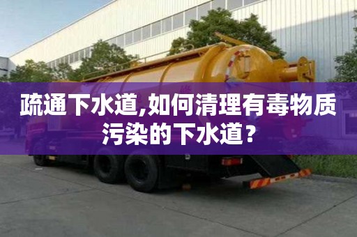 疏通下水道,如何清理有毒物质污染的下水道？