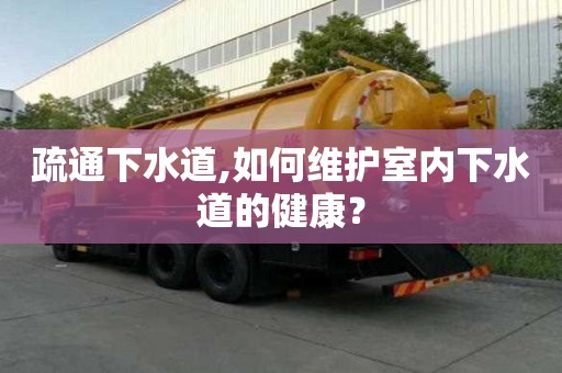疏通下水道,如何维护室内下水道的健康？