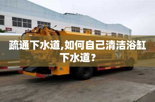 疏通下水道,如何自己清洁浴缸下水道？