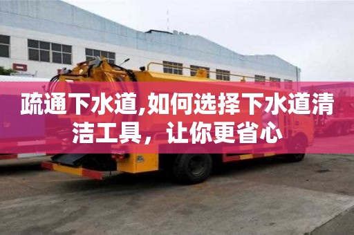 疏通下水道,如何选择下水道清洁工具，让你更省心