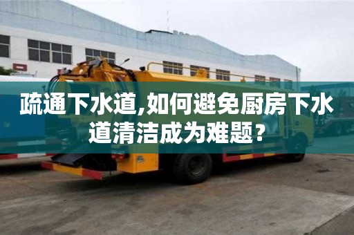 疏通下水道,如何避免厨房下水道清洁成为难题？