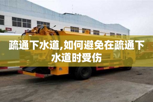 疏通下水道,如何避免在疏通下水道时受伤