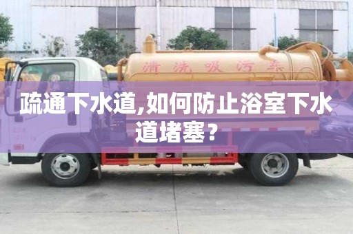 疏通下水道,如何防止浴室下水道堵塞？