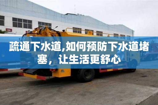疏通下水道,如何预防下水道堵塞，让生活更舒心