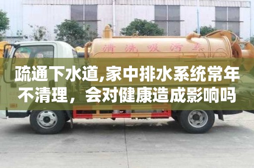 疏通下水道,家中排水系统常年不清理，会对健康造成影响吗？