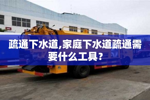 疏通下水道,家庭下水道疏通需要什么工具？