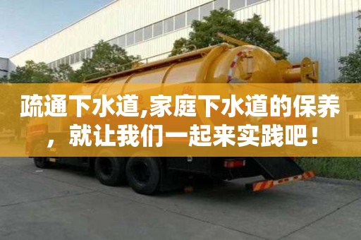 疏通下水道,家庭下水道的保养，就让我们一起来实践吧！