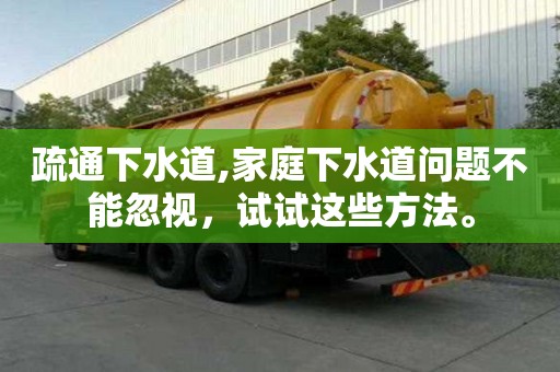 疏通下水道,家庭下水道问题不能忽视，试试这些方法。