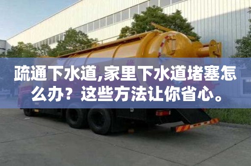 疏通下水道,家里下水道堵塞怎么办？这些方法让你省心。