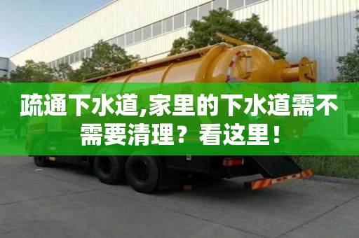 疏通下水道,家里的下水道需不需要清理？看这里！