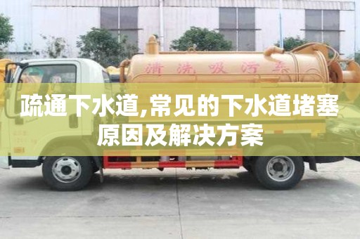 疏通下水道,常见的下水道堵塞原因及解决方案