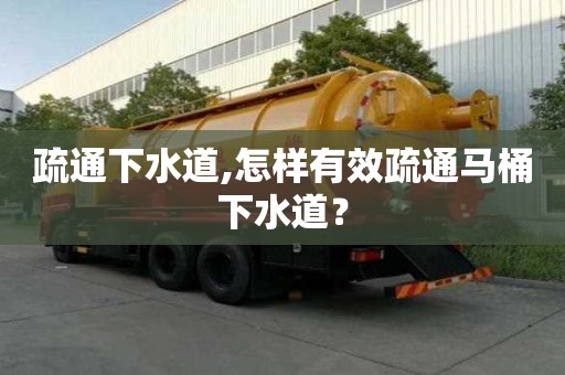 疏通下水道,怎样有效疏通马桶下水道？