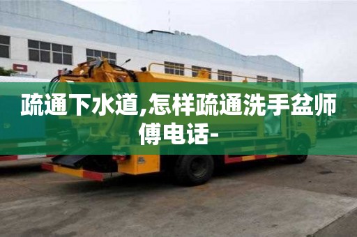 疏通下水道,怎样疏通洗手盆师傅电话-