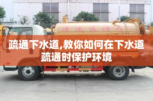疏通下水道,教你如何在下水道疏通时保护环境