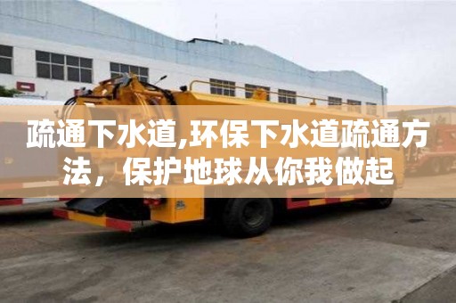 疏通下水道,环保下水道疏通方法，保护地球从你我做起