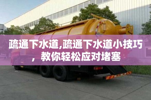 疏通下水道,疏通下水道小技巧，教你轻松应对堵塞