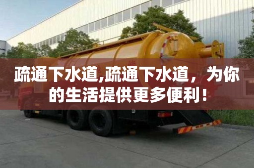 疏通下水道,疏通下水道，为你的生活提供更多便利！