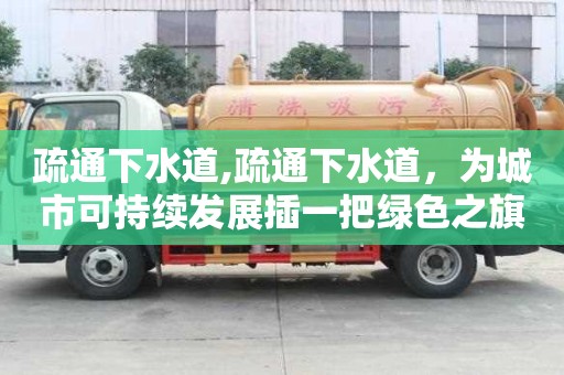 疏通下水道,疏通下水道，为城市可持续发展插一把绿色之旗