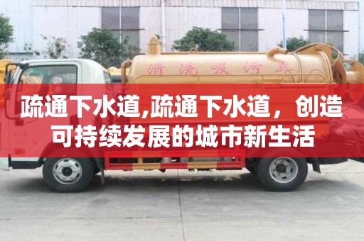 疏通下水道,疏通下水道，创造可持续发展的城市新生活