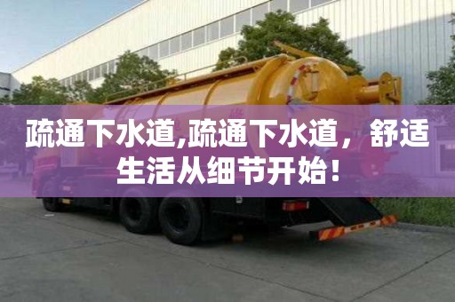 疏通下水道,疏通下水道，舒适生活从细节开始！
