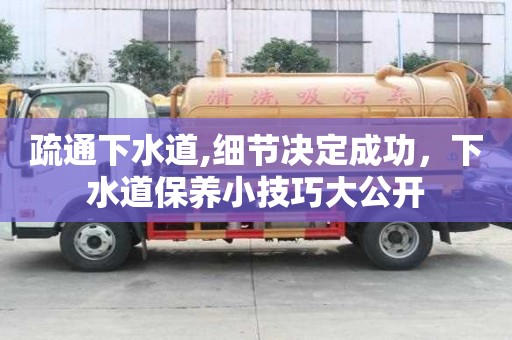 疏通下水道,细节决定成功，下水道保养小技巧大公开