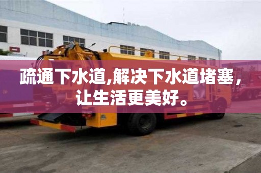 疏通下水道,解决下水道堵塞，让生活更美好。