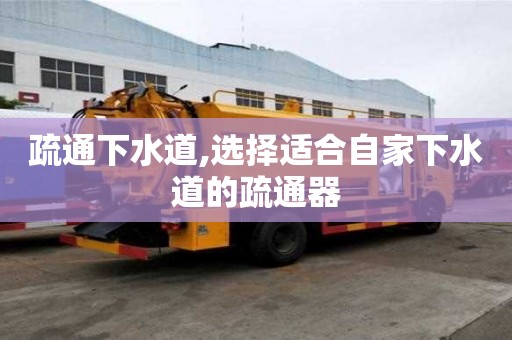 疏通下水道,选择适合自家下水道的疏通器