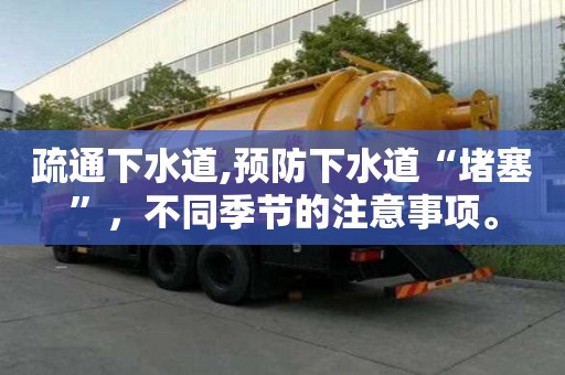 疏通下水道,预防下水道“堵塞”，不同季节的注意事项。