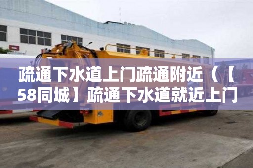 疏通下水道上门疏通附近（【58同城】疏通下水道就近上门）