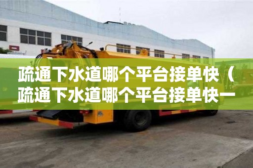 疏通下水道哪个平台接单快（疏通下水道哪个平台接单快一点）