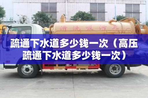 疏通下水道多少钱一次（高压疏通下水道多少钱一次）