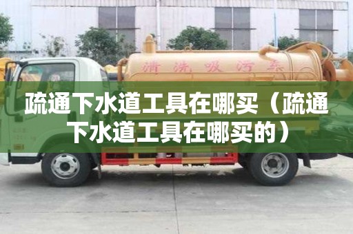 疏通下水道工具在哪买（疏通下水道工具在哪买的）