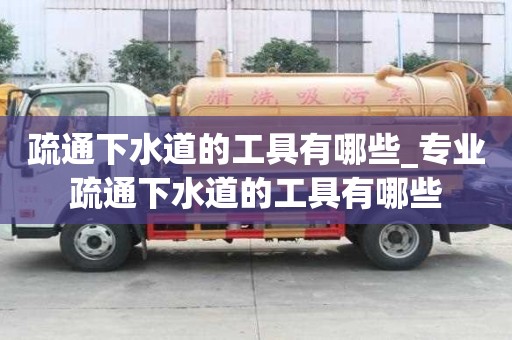 疏通下水道的工具有哪些_专业疏通下水道的工具有哪些