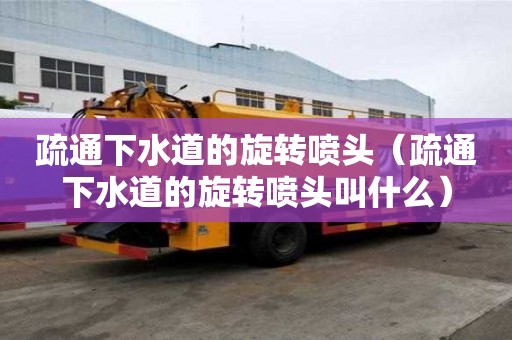 疏通下水道的旋转喷头（疏通下水道的旋转喷头叫什么）
