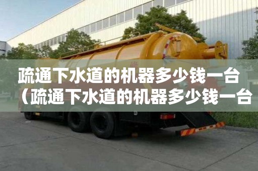 疏通下水道的机器多少钱一台（疏通下水道的机器多少钱一台?。? title=