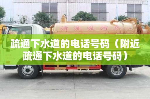 疏通下水道的电话号码（附近疏通下水道的电话号码）