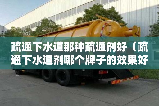 疏通下水道那种疏通剂好（疏通下水道剂哪个牌子的效果好）
