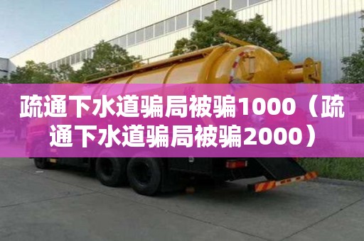 疏通下水道骗局被骗1000（疏通下水道骗局被骗2000）