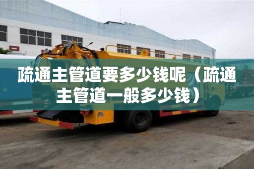 疏通主管道要多少钱呢（疏通主管道一般多少钱）